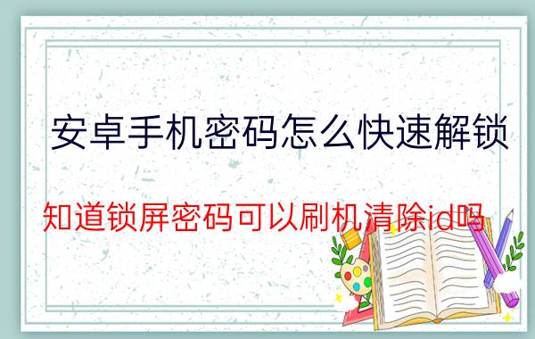 安卓手机密码怎么快速解锁 知道锁屏密码可以刷机清除id吗？